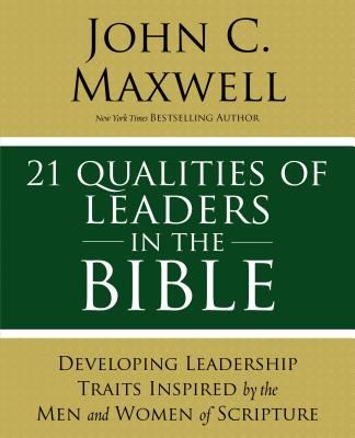 21 Qualities of Leaders in the Bible: Key Leadership Traits of the Men and Women in Scripture - John C. Maxwell