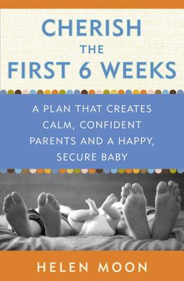 Cherish the First Six Weeks: A Plan That Creates Calm, Confident Parents and a Happy, Secure Baby - Helen Moon