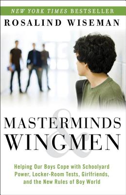 Masterminds & Wingmen: Helping Our Boys Cope with Schoolyard Power, Locker-Room Tests, Girlfriends, and the New Rules of Boy World - Rosalind Wiseman