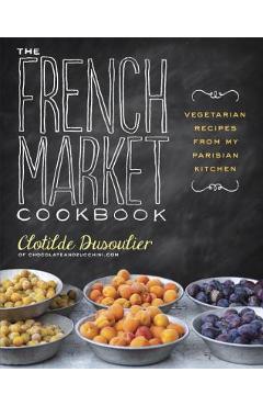 Coperta cărții 'The French Market Cookbook: Vegetarian Recipes from My Parisian Kitchen - Clotilde Dusoulier'