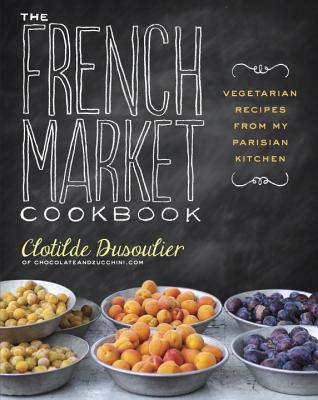 The French Market Cookbook: Vegetarian Recipes from My Parisian Kitchen - Clotilde Dusoulier