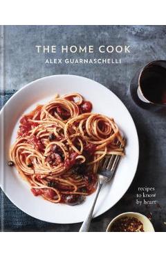 Poza produsului The Home Cook: Recipes to Know by Heart: A Cookbook - Alex Guarnaschelli