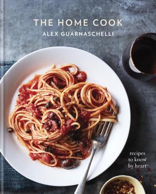The Home Cook: Recipes to Know by Heart: A Cookbook - Alex Guarnaschelli