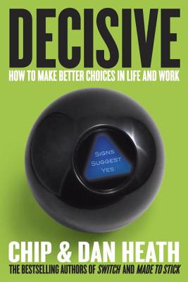 Decisive: How to Make Better Choices in Life and Work - Chip Heath