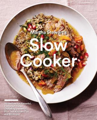 Martha Stewart's Slow Cooker: 110 Recipes for Flavorful, Foolproof Dishes (Including Desserts!), Plus Test-Kitchen Tips and Strategies: A Cookbook - Martha Stewart Living Magazine