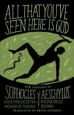 All That You've Seen Here Is God: New Versions of Four Greek Tragedies Sophocles' Ajax, Philoctetes, Women of Trachis; Aeschylus' Prometheus Bound - Bryan Doerries