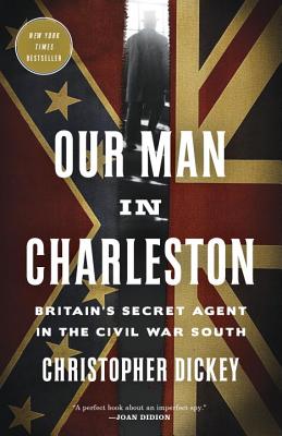 Our Man in Charleston: Britain's Secret Agent in the Civil War South - Christopher Dickey
