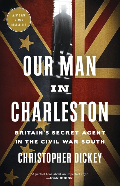 Our Man in Charleston: Britain's Secret Agent in the Civil War South - Christopher Dickey