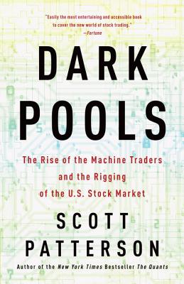 Dark Pools: The Rise of the Machine Traders and the Rigging of the U.S. Stock Market - Scott Patterson