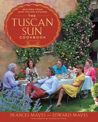 The Tuscan Sun Cookbook: Recipes from Our Italian Kitchen - Frances Mayes