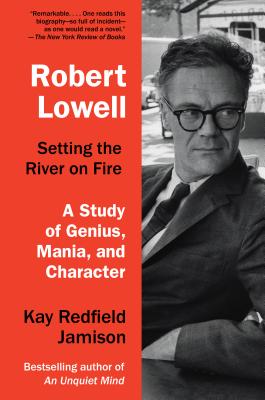 Robert Lowell, Setting the River on Fire: A Study of Genius, Mania, and Character - Kay Redfield Jamison
