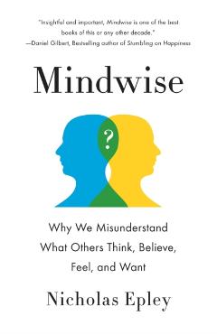 Mindwise: Why We Misunderstand What Others Think, Believe, Feel, and Want - Nicholas Epley