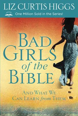 Bad Girls of the Bible: And What We Can Learn from Them - Liz Curtis Higgs