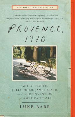Provence, 1970: M.F.K. Fisher, Julia Child, James Beard, and the Reinvention of American Taste - Luke Barr