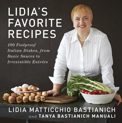 Lidia's Favorite Recipes: 100 Foolproof Italian Dishes, from Basic Sauces to Irresistible Entrees - Lidia Matticchio Bastianich