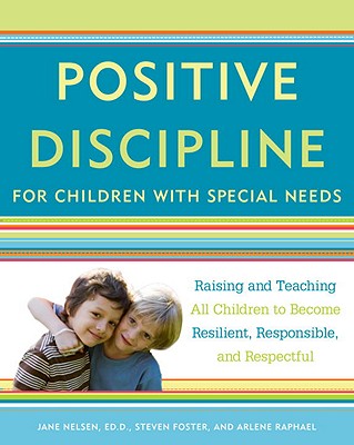 Positive Discipline for Children with Special Needs: Raising and Teaching All Children to Become Resilient, Responsible, and Respectful - Jane Nelsen