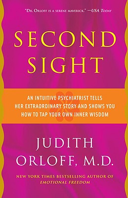 Second Sight: An Intuitive Psychiatrist Tells Her Extraordinary Story and Shows You How to Tap Your Own Inner Wisdom - Judith Orloff