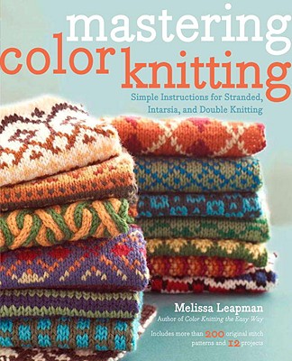 Mastering Color Knitting: Simple Instructions for Stranded, Intarsia, and Double Knitting - Melissa Leapman