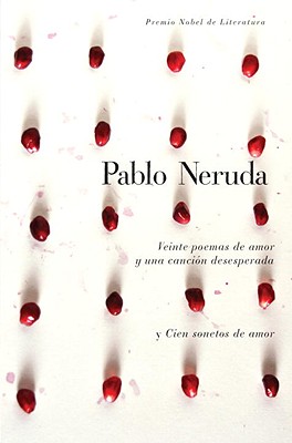 Veinte Poemas de Amor Y Una Cancion de Desesperada Y Cien Sonetos de Amor - Pablo Neruda