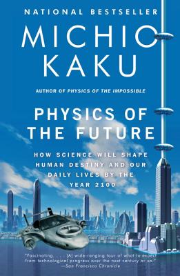Physics of the Future: How Science Will Shape Human Destiny and Our Daily Lives by the Year 2100 - Michio Kaku