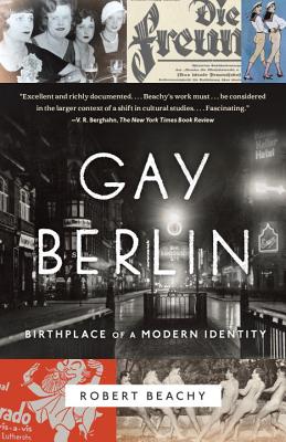 Gay Berlin: Birthplace of a Modern Identity - Robert Beachy