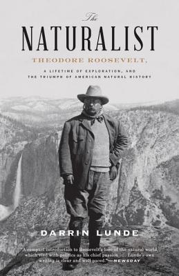The Naturalist: Theodore Roosevelt, a Lifetime of Exploration, and the Triumph of American Natural History - Darrin Lunde