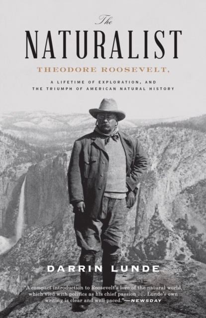 The Naturalist: Theodore Roosevelt, a Lifetime of Exploration, and the Triumph of American Natural History - Darrin Lunde