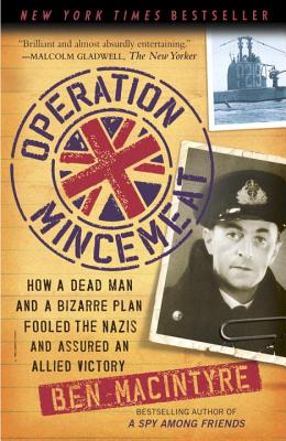 Operation Mincemeat: How a Dead Man and a Bizarre Plan Fooled the Nazis and Assured an Allied Victory - Ben Macintyre