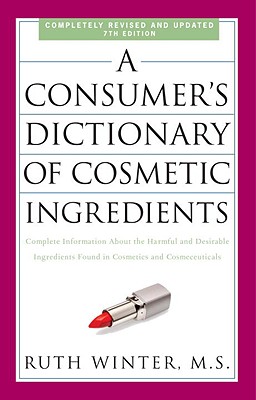 A Consumer's Dictionary of Cosmetic Ingredients: Complete Information about the Harmful and Desirable Ingredients Found in Cosmetics and Cosmeceutical - Ruth Winter