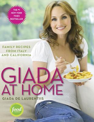 Giada at Home: Family Recipes from Italy and California: A Cookbook - Giada De Laurentiis