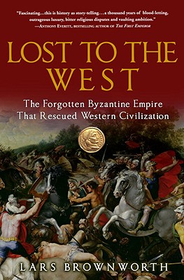 Lost to the West: The Forgotten Byzantine Empire That Rescued Western Civilization - Lars Brownworth