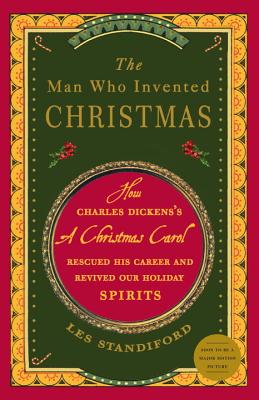 The Man Who Invented Christmas: How Charles Dickens's a Christmas Carol Rescued His Career and Revived Our Holiday Spirits - Les Standiford