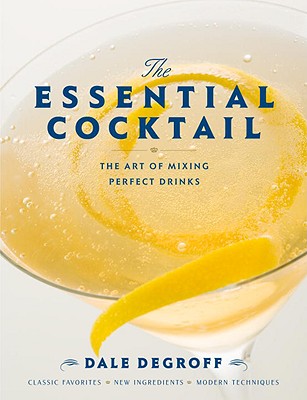 The Essential Cocktail: The Art of Mixing Perfect Drinks - Dale Degroff