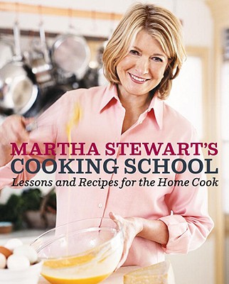 Martha Stewart's Cooking School: Lessons and Recipes for the Home Cook: A Cookbook - Martha Stewart
