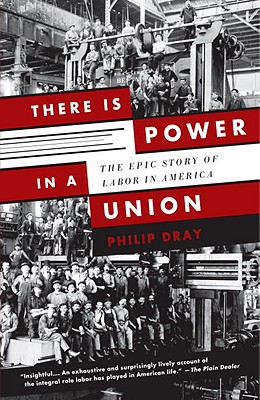 There Is Power in a Union: The Epic Story of Labor in America - Philip Dray