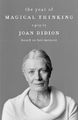The Year of Magical Thinking: A Play by Joan Didion Based on Her Memoir - Joan Didion