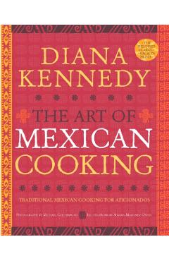 The Art of Mexican Cooking: Traditional Mexican Cooking for Aficionados - Diana Kennedy