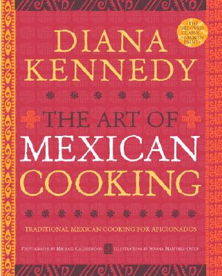 The Art of Mexican Cooking: Traditional Mexican Cooking for Aficionados - Diana Kennedy
