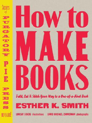 How to Make Books: Fold, Cut & Stitch Your Way to a One-Of-A-Kind Book - Esther K. Smith