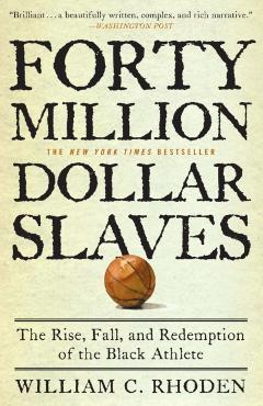 Forty Million Dollar Slaves: The Rise, Fall, and Redemption of the Black Athlete - William C. Rhoden