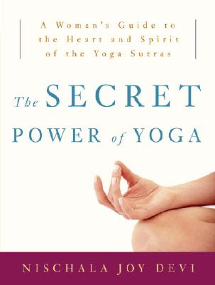 The Secret Power of Yoga: A Woman's Guide to the Heart and Spirit of the Yoga Sutras - Nischala Joy Devi