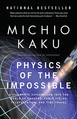 Physics of the Impossible: A Scientific Exploration Into the World of Phasers, Force Fields, Teleportation, and Time Travel - Michio Kaku