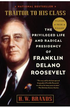 Traitor to His Class: The Privileged Life and Radical Presidency of Franklin Delano Roosevelt - H. W. Brands