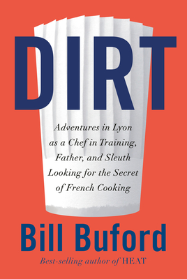 Dirt: Adventures in Lyon as a Chef in Training, Father, and Sleuth Looking for the Secret of French Cooking - Bill Buford