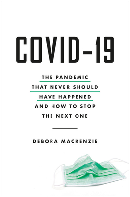 COVID-19: The Pandemic That Never Should Have Happened and How to Stop the Next One - Debora Mackenzie