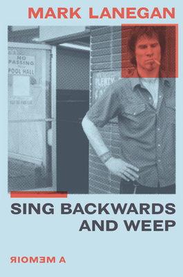Sing Backwards and Weep: A Memoir - Mark Lanegan