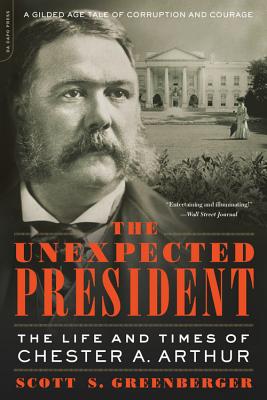 The Unexpected President: The Life and Times of Chester A. Arthur - Scott S. Greenberger