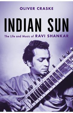 Coperta cărții 'Indian Sun: The Life and Music of Ravi Shankar - Oliver Craske'