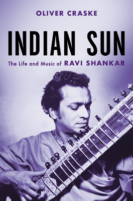 Indian Sun: The Life and Music of Ravi Shankar - Oliver Craske