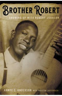 Brother Robert: Growing Up with Robert Johnson - Annye C. Anderson